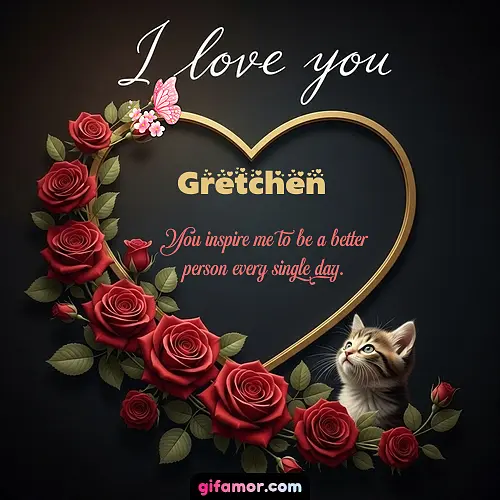 I love you Gretchen
